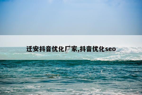 迁安抖音优化厂家,抖音优化seo