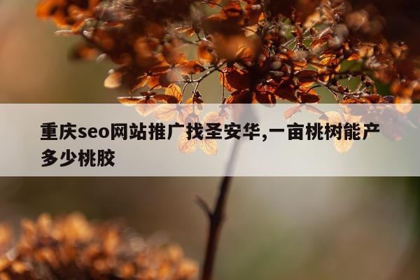 重庆seo网站推广找圣安华,一亩桃树能产多少桃胶