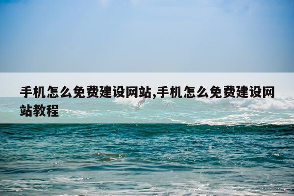 手机怎么免费建设网站,手机怎么免费建设网站教程