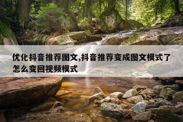 优化抖音推荐图文,抖音推荐变成图文模式了怎么变回视频模式