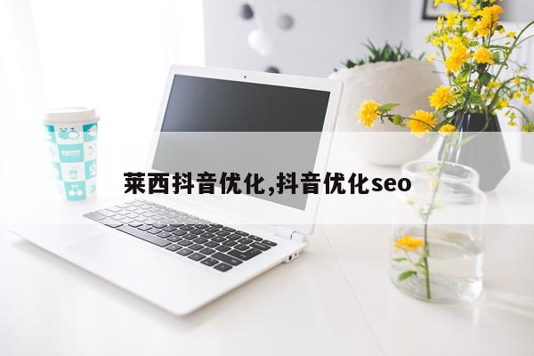 莱西抖音优化,抖音优化seo