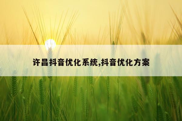 许昌抖音优化系统,抖音优化方案