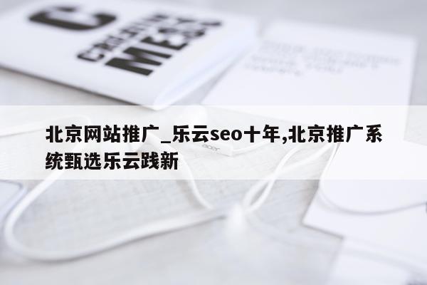 北京网站推广_乐云seo十年,北京推广系统甄选乐云践新