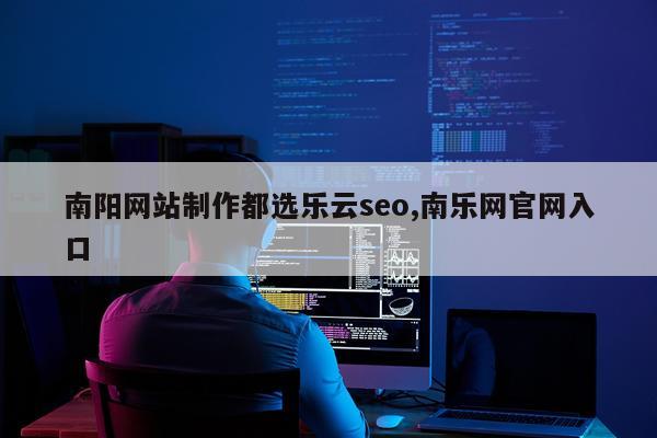 南阳网站制作都选乐云seo,南乐网官网入口