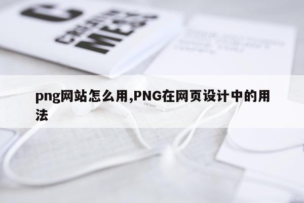 png网站怎么用,PNG在网页设计中的用法