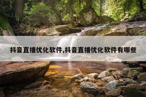 抖音直播优化软件,抖音直播优化软件有哪些