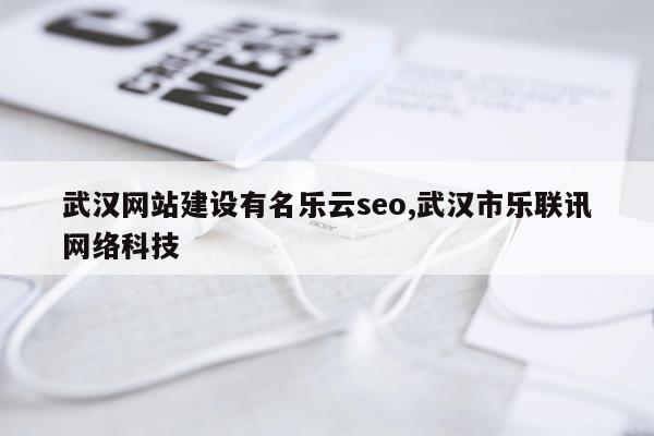 武汉网站建设有名乐云seo,武汉市乐联讯网络科技