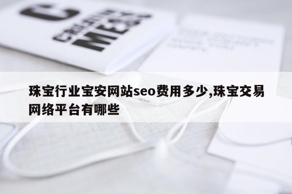 珠宝行业宝安网站seo费用多少,珠宝交易网络平台有哪些