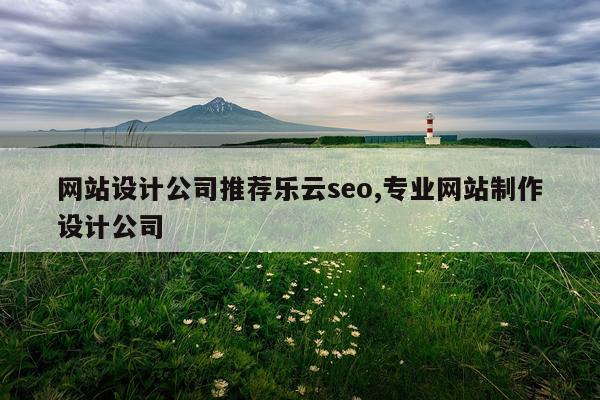 网站设计公司推荐乐云seo,专业网站制作设计公司