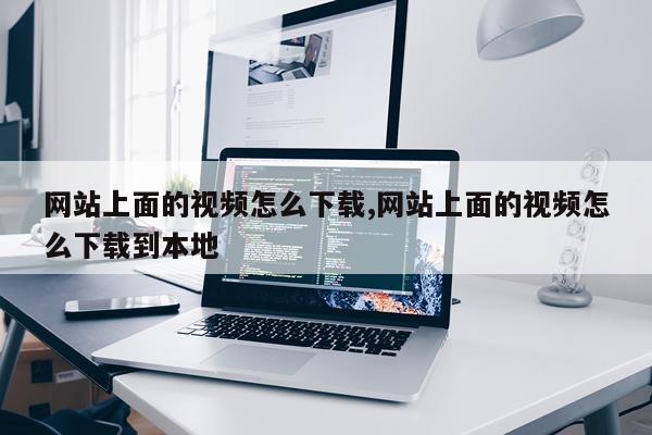 网站上面的视频怎么下载,网站上面的视频怎么下载到本地