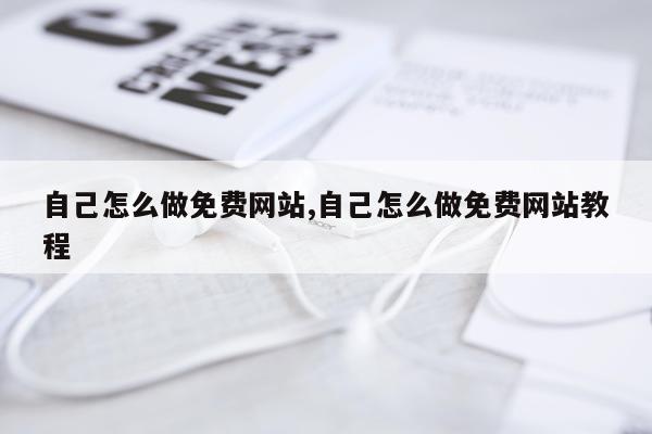 自己怎么做免费网站,自己怎么做免费网站教程