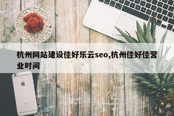 杭州网站建设佳好乐云seo,杭州佳好佳营业时间