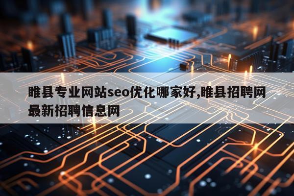 睢县专业网站seo优化哪家好,睢县招聘网最新招聘信息网