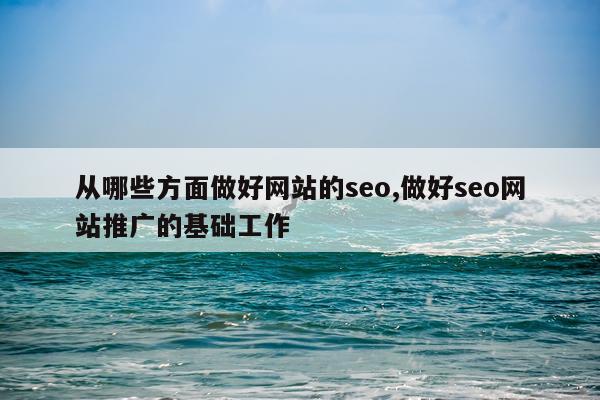 从哪些方面做好网站的seo,做好seo网站推广的基础工作