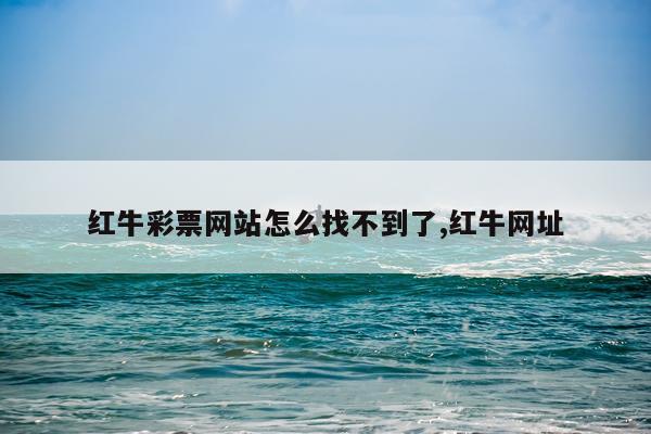 红牛彩票网站怎么找不到了,红牛网址