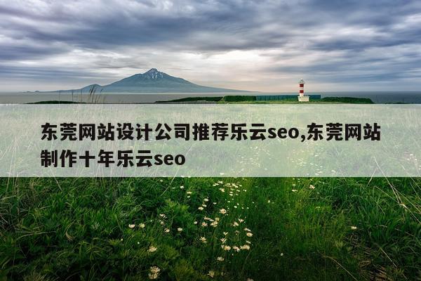 东莞网站设计公司推荐乐云seo,东莞网站制作十年乐云seo
