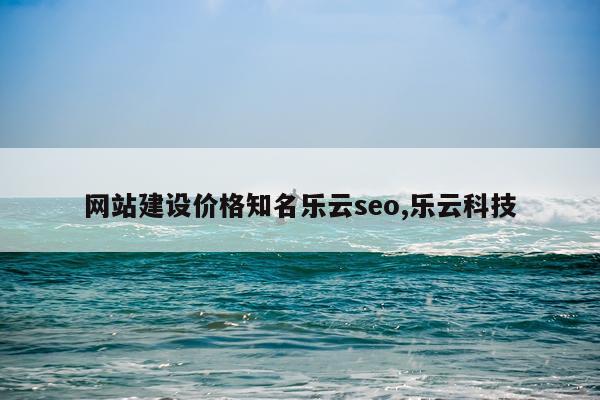 网站建设价格知名乐云seo,乐云科技