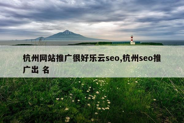 杭州网站推广很好乐云seo,杭州seo推广出 名