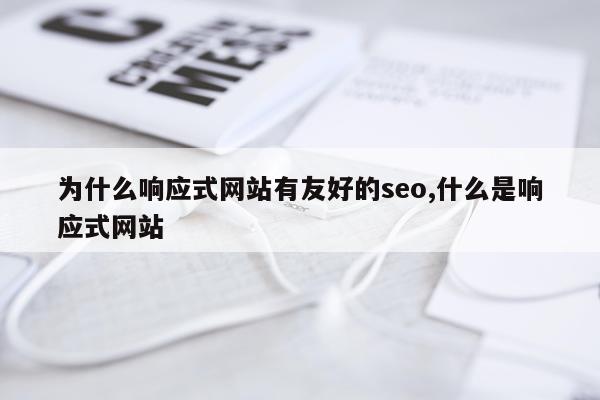 为什么响应式网站有友好的seo,什么是响应式网站