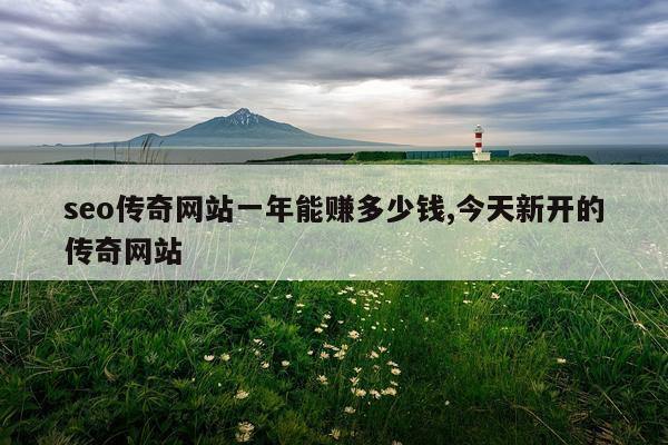 seo传奇网站一年能赚多少钱,今天新开的传奇网站