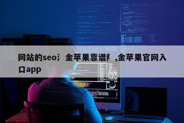 网站的seo氵金苹果靠谱阝,金苹果官网入口app
