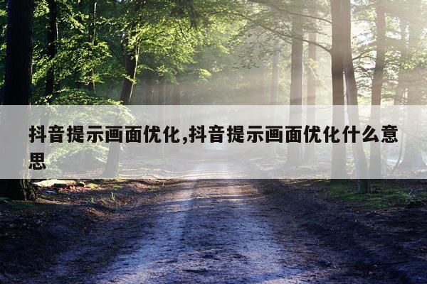抖音提示画面优化,抖音提示画面优化什么意思