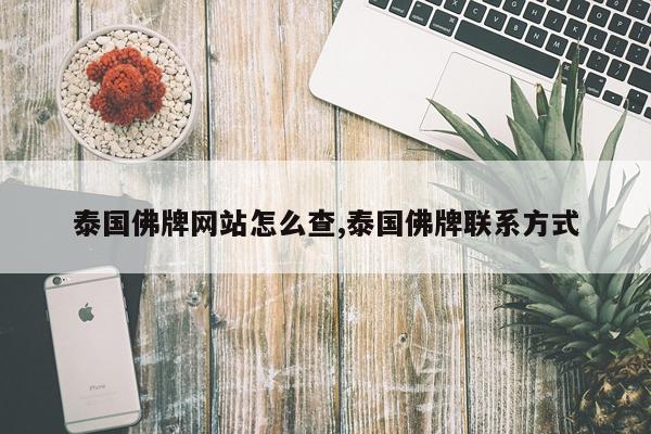 泰国佛牌网站怎么查,泰国佛牌联系方式