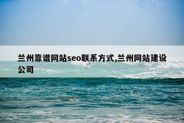 兰州靠谱网站seo联系方式,兰州网站建设公司