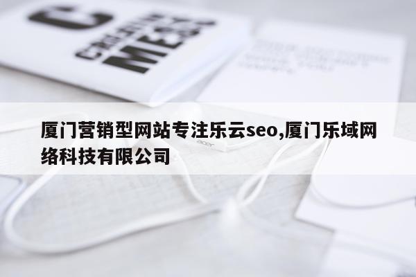 厦门营销型网站专注乐云seo,厦门乐域网络科技有限公司