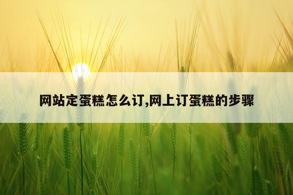 网站定蛋糕怎么订,网上订蛋糕的步骤