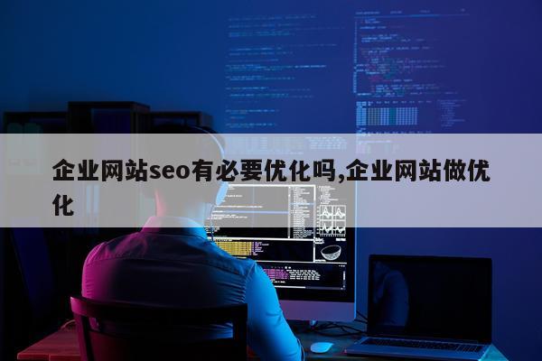 企业网站seo有必要优化吗,企业网站做优化