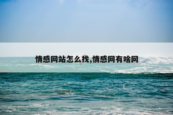 情感网站怎么找,情感网有啥网