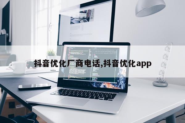 抖音优化厂商电话,抖音优化app