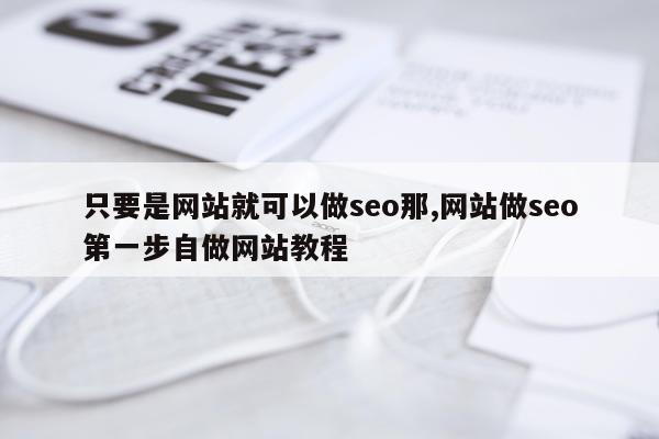 只要是网站就可以做seo那,网站做seo第一步自做网站教程
