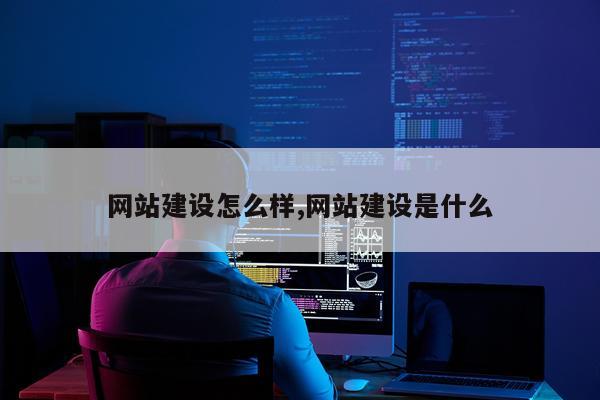 网站建设怎么样,网站建设是什么