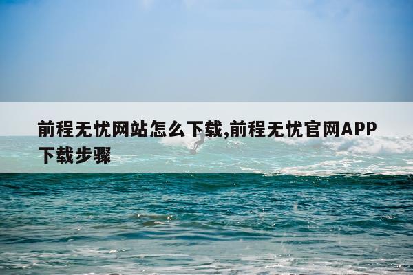 前程无忧网站怎么下载,前程无忧官网APP下载步骤