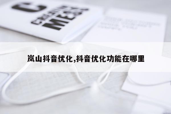 岚山抖音优化,抖音优化功能在哪里