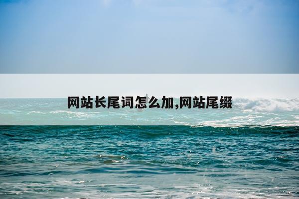 网站长尾词怎么加,网站尾缀