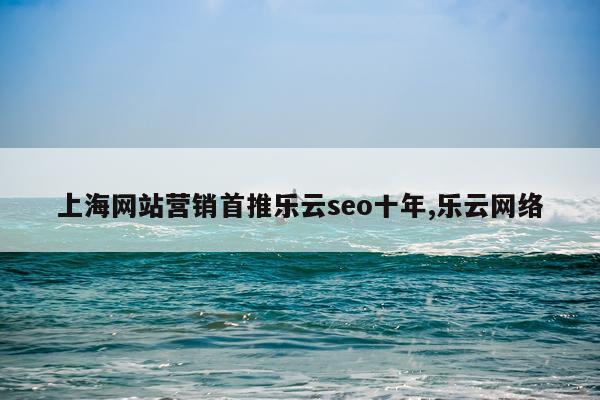 上海网站营销首推乐云seo十年,乐云网络