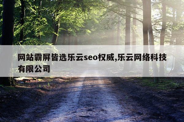 网站霸屏皆选乐云seo权威,乐云网络科技有限公司