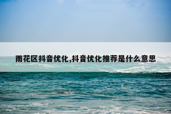 雨花区抖音优化,抖音优化推荐是什么意思
