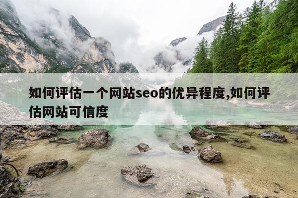 如何评估一个网站seo的优异程度,如何评估网站可信度