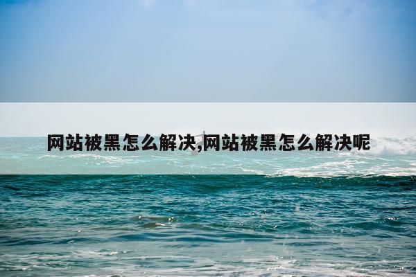 网站被黑怎么解决,网站被黑怎么解决呢