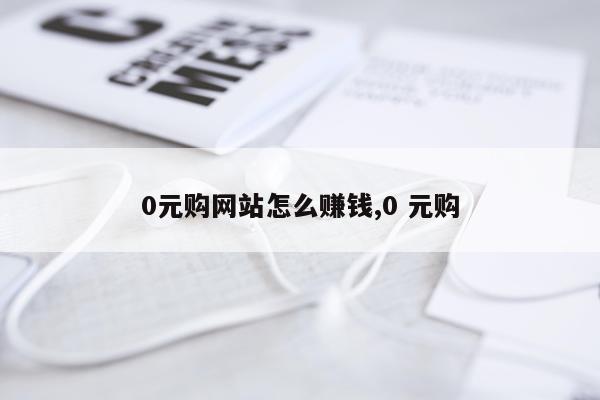 0元购网站怎么赚钱,0 元购