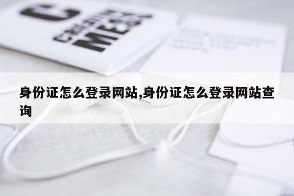 身份证怎么登录网站,身份证怎么登录网站查询