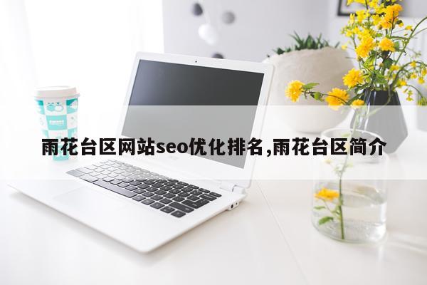 雨花台区网站seo优化排名,雨花台区简介