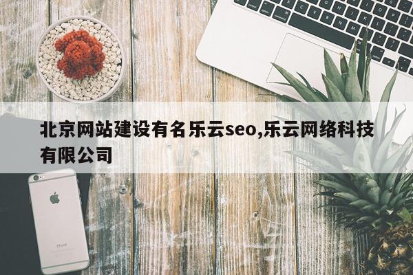 北京网站建设有名乐云seo,乐云网络科技有限公司