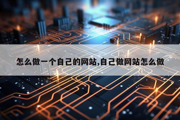 怎么做一个自己的网站,自己做网站怎么做