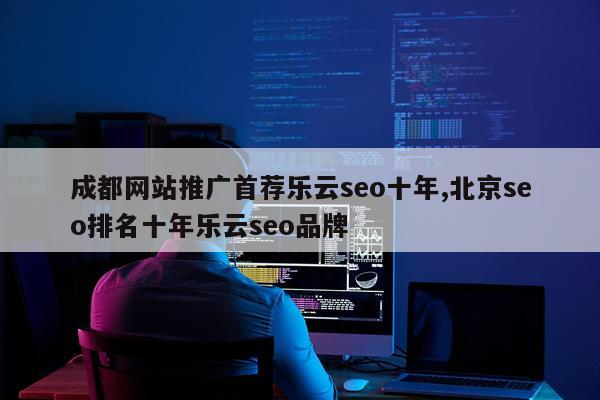 成都网站推广首荐乐云seo十年,北京seo排名十年乐云seo品牌