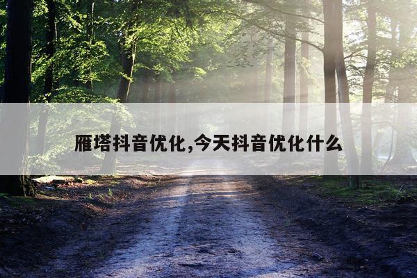 雁塔抖音优化,今天抖音优化什么